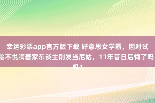幸运彩票app官方版下载 好意思女学霸，因对试验不悦瞒着家东谈主削发当尼姑，11年昔日后悔了吗？