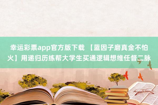 幸运彩票app官方版下载 【蓝因子磨真金不怕火】用递归历练帮大学生买通逻辑想维任督二脉