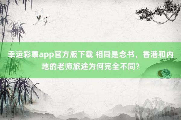 幸运彩票app官方版下载 相同是念书，香港和内地的老师旅途为何完全不同？