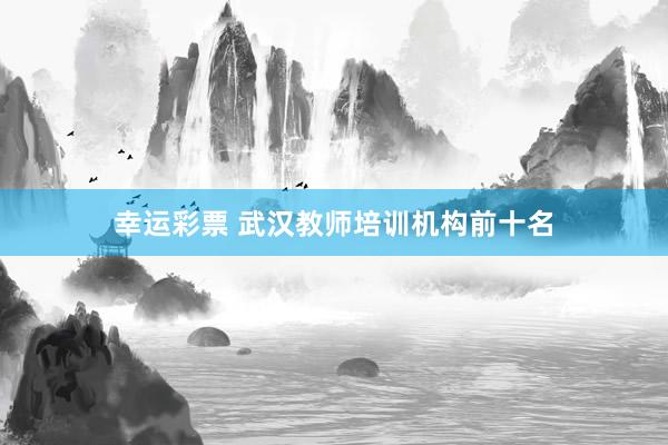 幸运彩票 武汉教师培训机构前十名