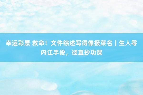 幸运彩票 救命！文件综述写得像报菜名｜生人零内讧手段，径直抄功课
