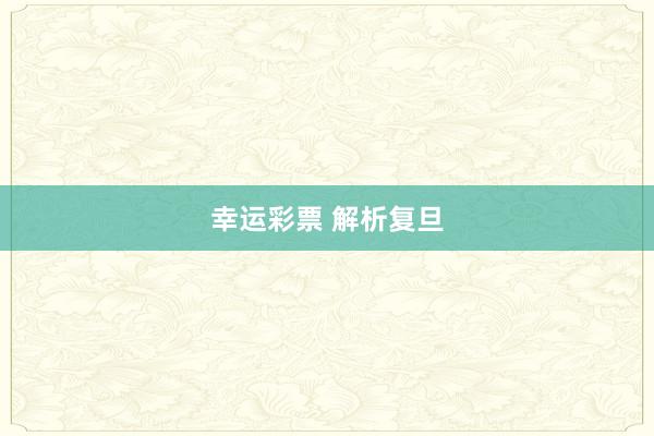 幸运彩票 解析复旦