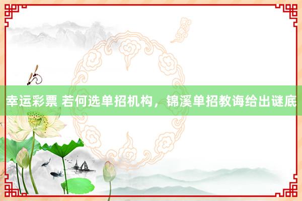幸运彩票 若何选单招机构，锦溪单招教诲给出谜底