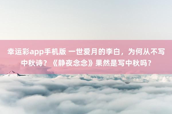 幸运彩app手机版 一世爱月的李白，为何从不写中秋诗？《静夜念念》果然是写中秋吗？
