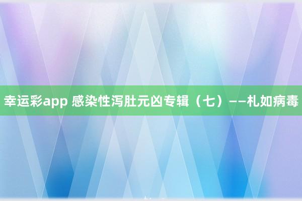 幸运彩app 感染性泻肚元凶专辑（七）——札如病毒
