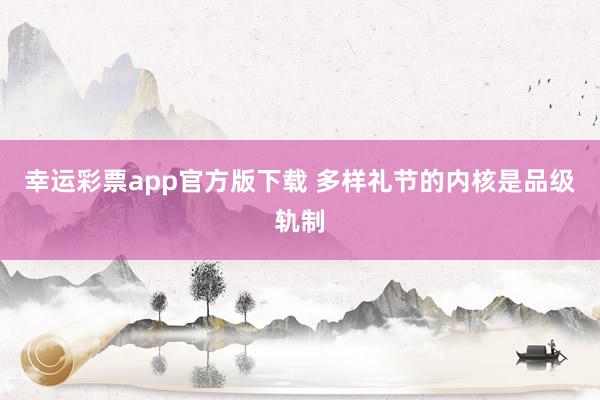 幸运彩票app官方版下载 多样礼节的内核是品级轨制