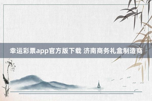 幸运彩票app官方版下载 济南商务礼盒制造商