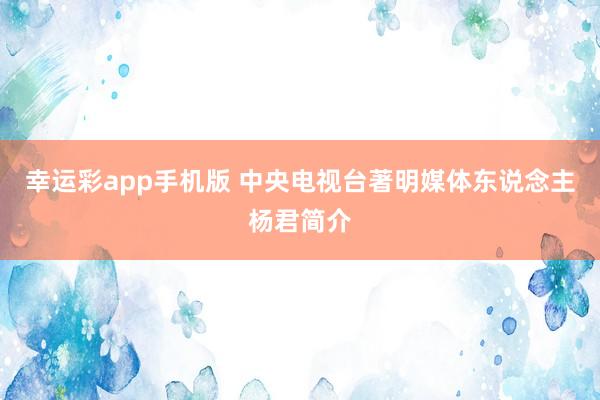 幸运彩app手机版 中央电视台著明媒体东说念主杨君简介