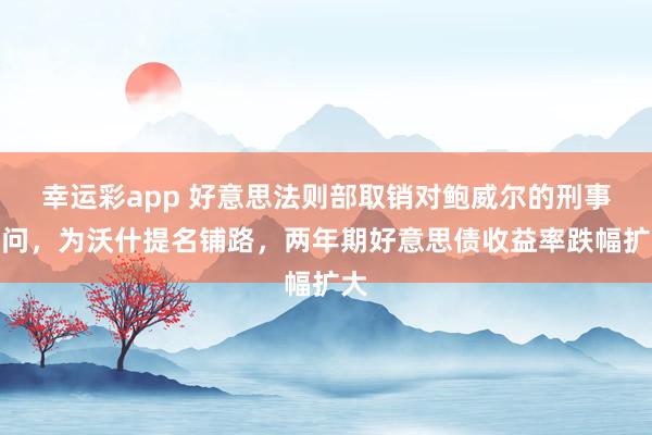 幸运彩app 好意思法则部取销对鲍威尔的刑事访问，为沃什提名铺路，两年期好意思债收益率跌幅扩大