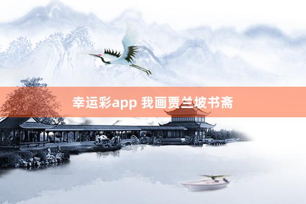 幸运彩app 我画贾兰坡书斋