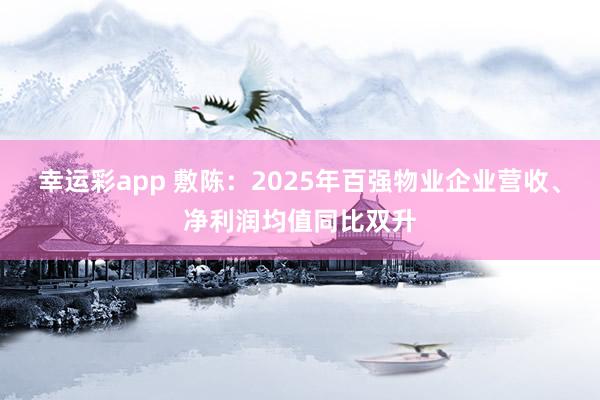 幸运彩app 敷陈：2025年百强物业企业营收、净利润均值同比双升