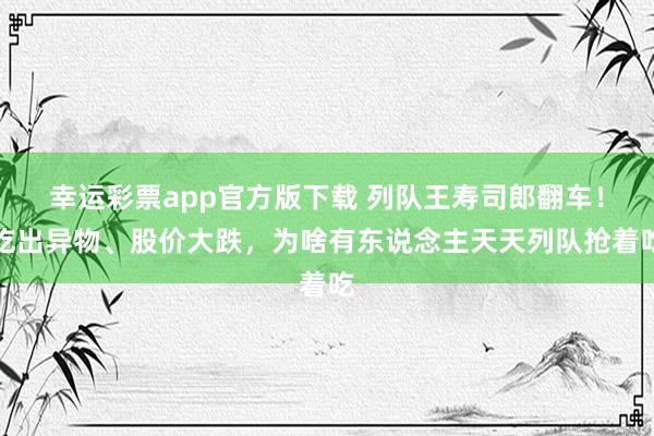 幸运彩票app官方版下载 列队王寿司郎翻车！吃出异物、股价大跌，为啥有东说念主天天列队抢着吃