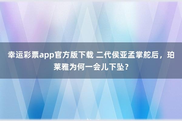 幸运彩票app官方版下载 二代侯亚孟掌舵后，珀莱雅为何一会儿下坠？