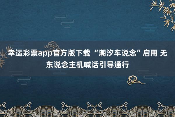 幸运彩票app官方版下载 “潮汐车说念”启用 无东说念主机喊话引导通行