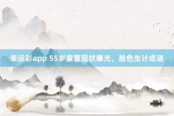 幸运彩app 55岁宣萱现状曝光，脸色生计成谜
