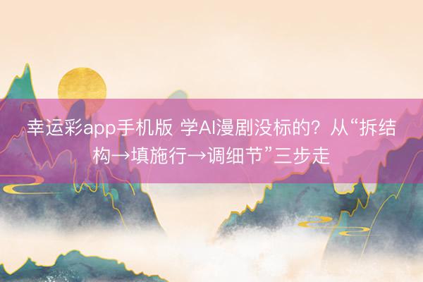 幸运彩app手机版 学AI漫剧没标的？从“拆结构→填施行→调细节”三步走