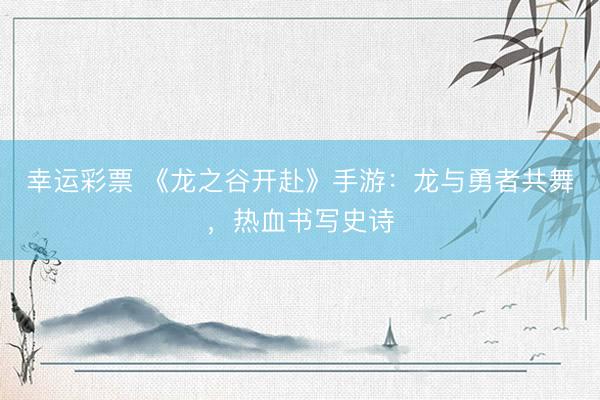 幸运彩票 《龙之谷开赴》手游：龙与勇者共舞，热血书写史诗