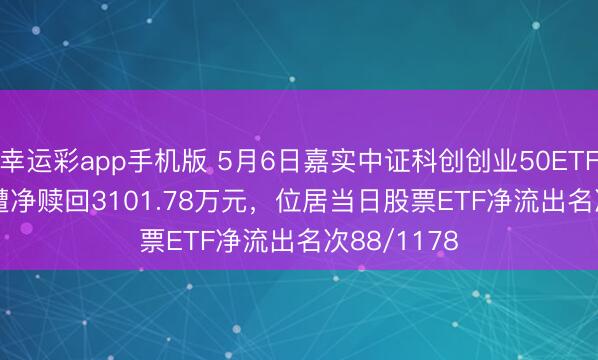 幸运彩app手机版 5月6日嘉实中证科创创业50ETF(588400)遭净赎回3101.78万元，位居当日股票ETF净流出名次88/1178