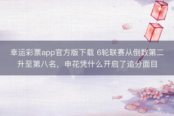 幸运彩票app官方版下载 6轮联赛从倒数第二升至第八名，申花凭什么开启了追分面目