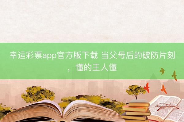 幸运彩票app官方版下载 当父母后的破防片刻，<a href=