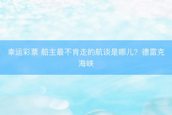 幸运彩票 船主最不肯走的航谈是哪儿？德雷克海峡